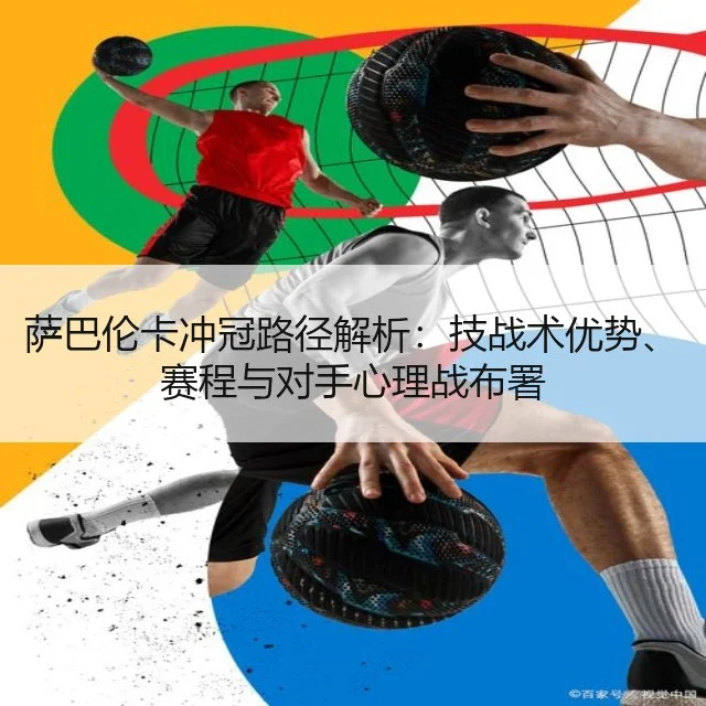 萨巴伦卡冲冠路径解析:技战术优势、赛程与对手心理战布署